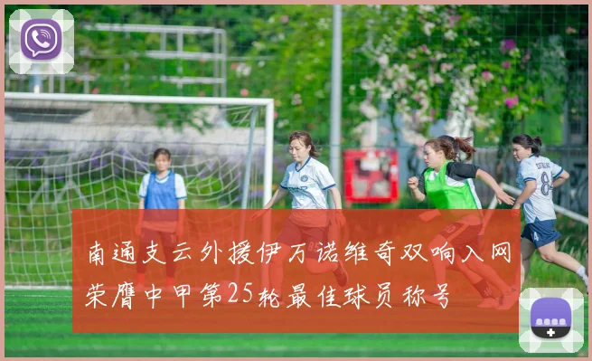 南通支云外援伊万诺维奇双响入网荣膺中甲第25轮最佳球员称号