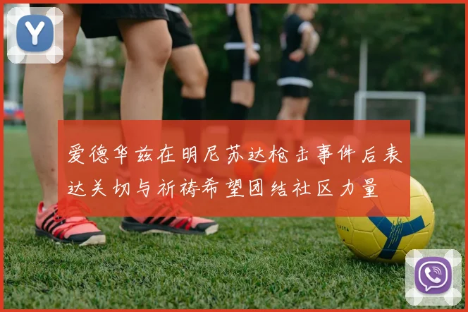 爱德华兹在明尼苏达枪击事件后表达关切与祈祷希望团结社区力量