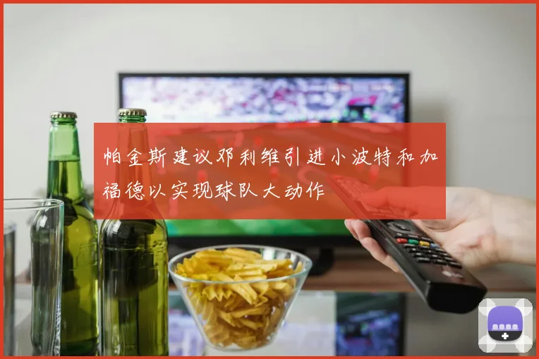帕金斯建议邓利维引进小波特和加福德以实现球队大动作