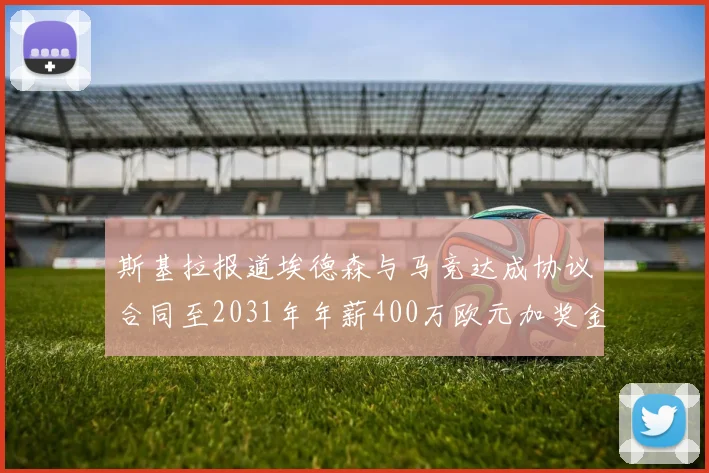 斯基拉报道埃德森与马竞达成协议合同至2031年年薪400万欧元加奖金