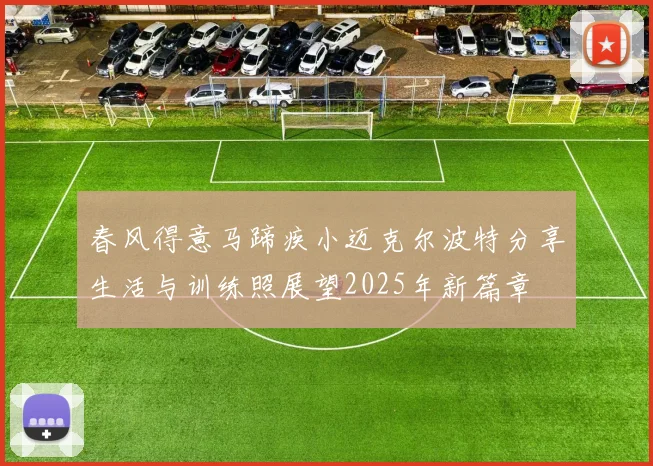 春风得意马蹄疾小迈克尔波特分享生活与训练照展望2025年新篇章