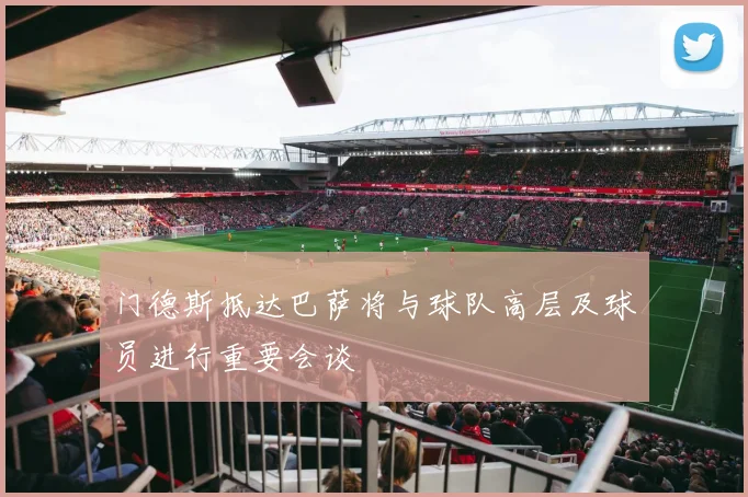 门德斯抵达巴萨将与球队高层及球员进行重要会谈