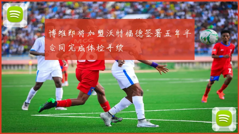 博维即将加盟沃特福德签署五年半合同完成体检手续
