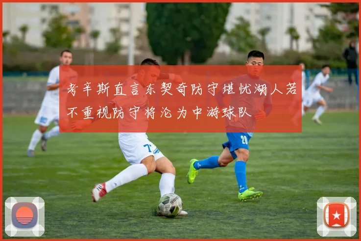 考辛斯直言东契奇防守堪忧湖人若不重视防守将沦为中游球队