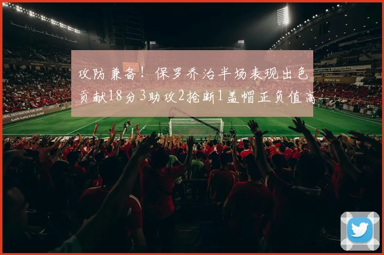 攻防兼备！保罗乔治半场表现出色贡献18分3助攻2抢断1盖帽正负值高达14