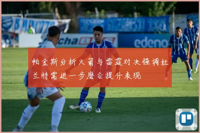 帕金斯分析火箭与雷霆对决强调杜兰特需进一步磨合提升表现