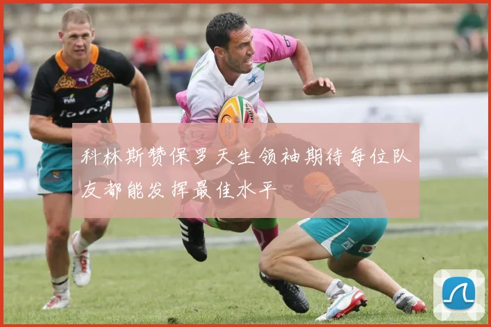科林斯赞保罗天生领袖期待每位队友都能发挥最佳水平