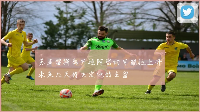 苏亚雷斯离开迈阿密的可能性上升未来几天将决定他的去留