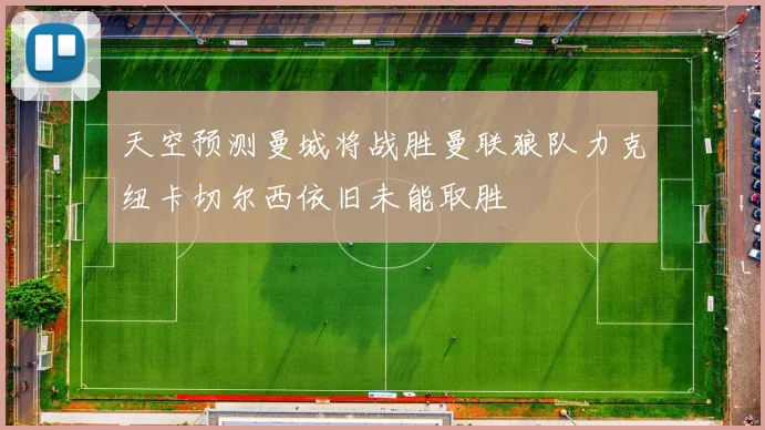 天空预测曼城将战胜曼联狼队力克纽卡切尔西依旧未能取胜