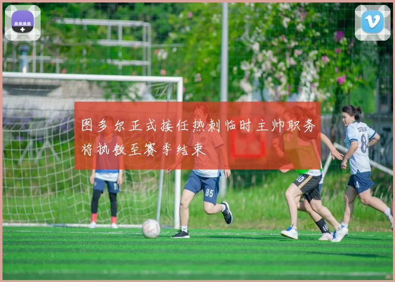 图多尔正式接任热刺临时主帅职务将执教至赛季结束
