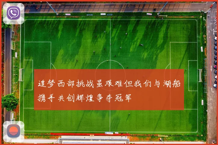 追梦西部挑战虽艰难但我们与湖船携手共创辉煌争夺冠军